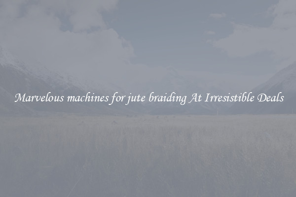 Marvelous machines for jute braiding At Irresistible Deals