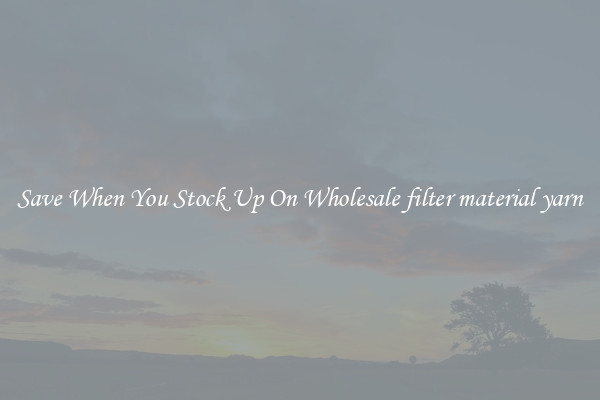 Save When You Stock Up On Wholesale filter material yarn