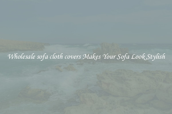 Wholesale sofa cloth covers Makes Your Sofa Look Stylish