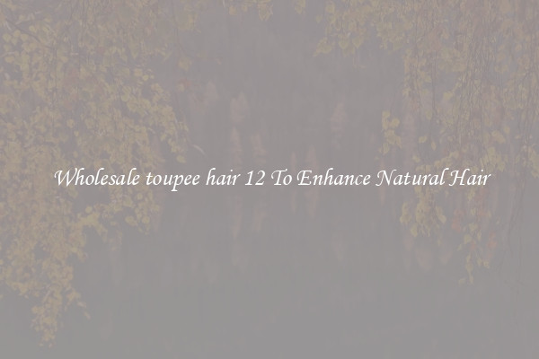 Wholesale toupee hair 12 To Enhance Natural Hair