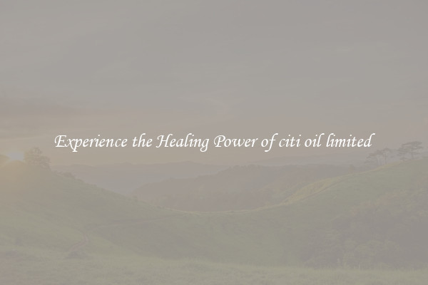 Experience the Healing Power of citi oil limited 