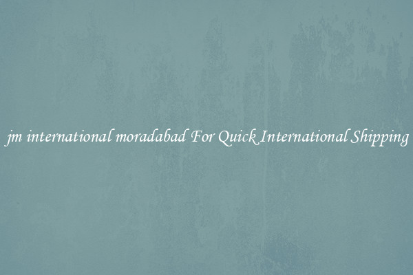 jm international moradabad For Quick International Shipping