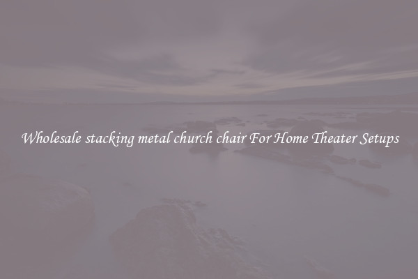 Wholesale stacking metal church chair For Home Theater Setups
