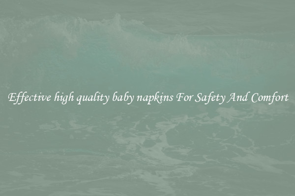 Effective high quality baby napkins For Safety And Comfort