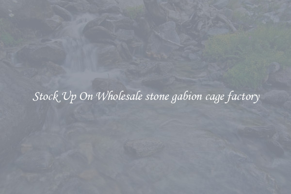 Stock Up On Wholesale stone gabion cage factory