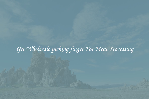 Get Wholesale picking finger For Meat Processing