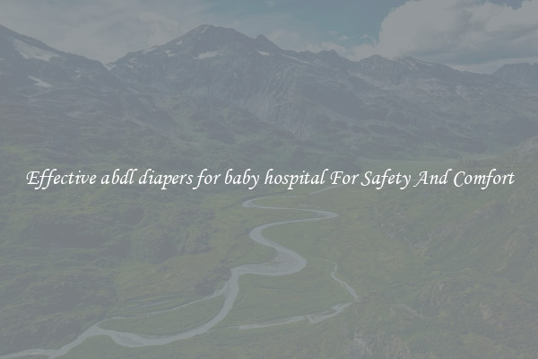 Effective abdl diapers for baby hospital For Safety And Comfort