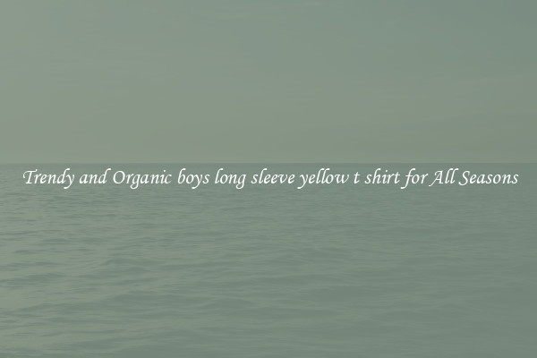Trendy and Organic boys long sleeve yellow t shirt for All Seasons