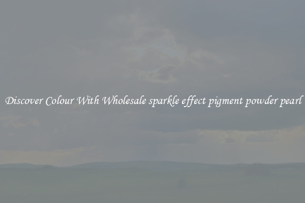 Discover Colour With Wholesale sparkle effect pigment powder pearl