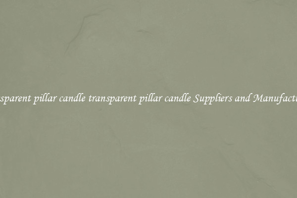 transparent pillar candle transparent pillar candle Suppliers and Manufacturers