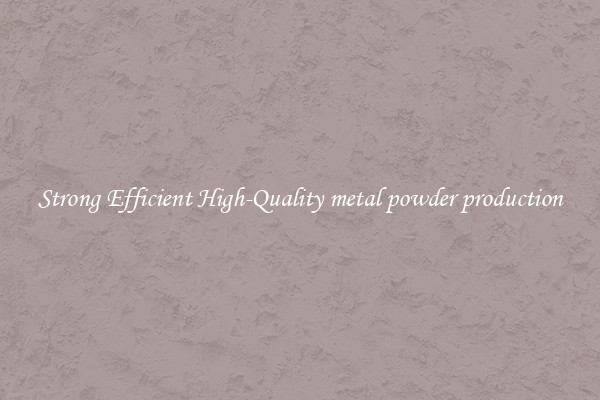 Strong Efficient High-Quality metal powder production