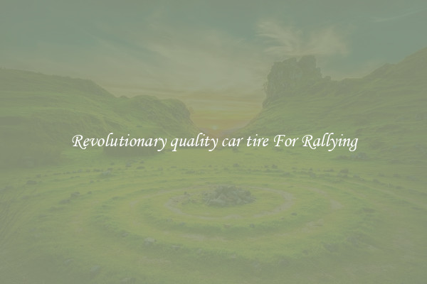 Revolutionary quality car tire For Rallying