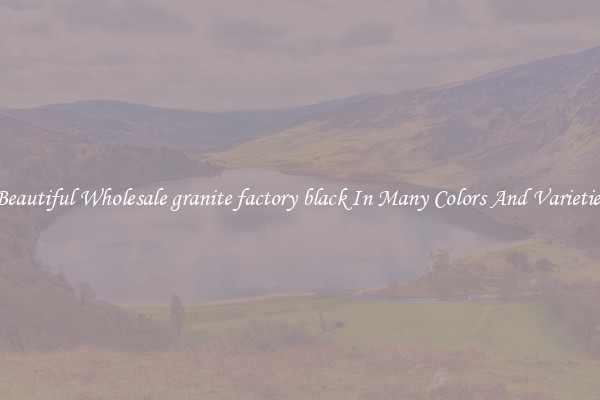 Beautiful Wholesale granite factory black In Many Colors And Varieties