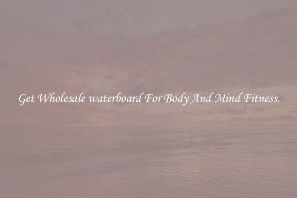 Get Wholesale waterboard For Body And Mind Fitness.