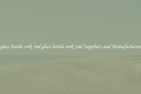 glass bottle cork 1ml glass bottle cork 1ml Suppliers and Manufacturers