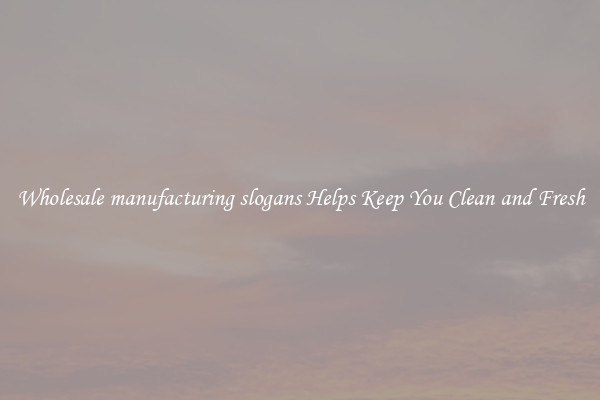 Wholesale manufacturing slogans Helps Keep You Clean and Fresh