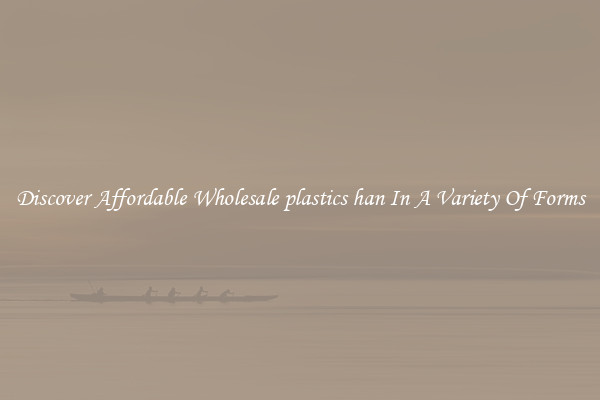 Discover Affordable Wholesale plastics han In A Variety Of Forms
